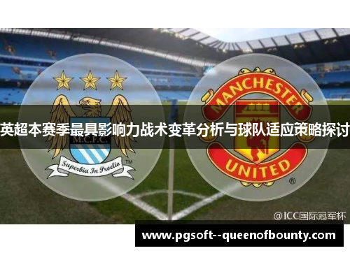 英超本赛季最具影响力战术变革分析与球队适应策略探讨 英超本赛季最具影响力战术变革分析与球队适应策略探讨