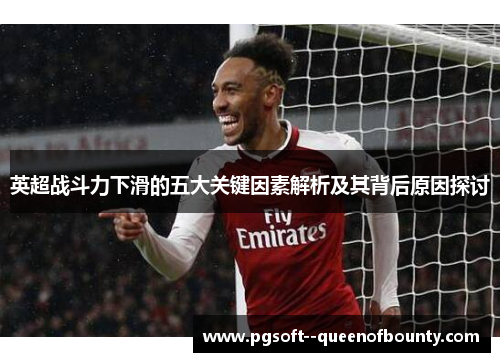 英超战斗力下滑的五大关键因素解析及其背后原因探讨 英超战斗力下滑的五大关键因素解析及其背后原因探讨