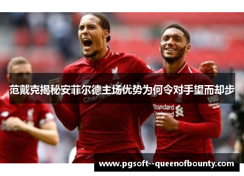 范戴克揭秘安菲尔德主场优势为何令对手望而却步 范戴克揭秘安菲尔德主场优势为何令对手望而却步