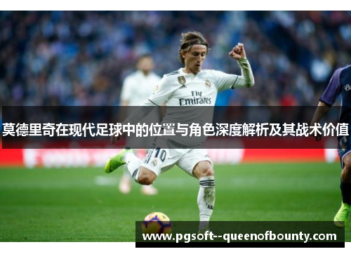 莫德里奇在现代足球中的位置与角色深度解析及其战术价值