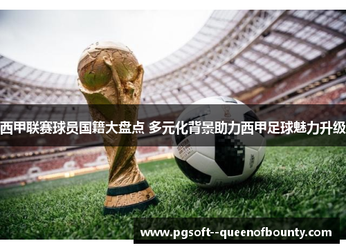 西甲联赛球员国籍大盘点 多元化背景助力西甲足球魅力升级 西甲联赛球员国籍大盘点 多元化背景助力西甲足球魅力升级