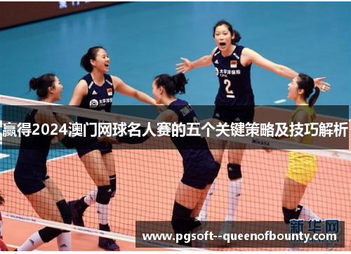 赢得2024澳门网球名人赛的五个关键策略及技巧解析