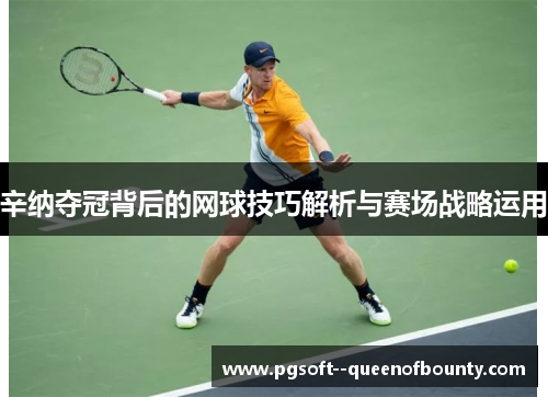 辛纳夺冠背后的网球技巧解析与赛场战略运用