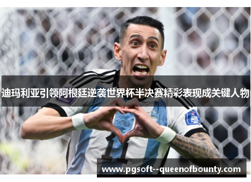 迪玛利亚引领阿根廷逆袭世界杯半决赛精彩表现成关键人物 迪玛利亚引领阿根廷逆袭世界杯半决赛精彩表现成关键人物