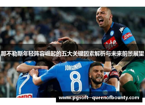 那不勒斯年轻阵容崛起的五大关键因素解析与未来前景展望