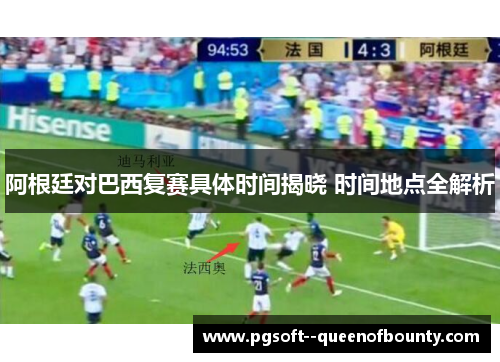 阿根廷对巴西复赛具体时间揭晓 时间地点全解析 阿根廷对巴西复赛具体时间揭晓 时间地点全解析