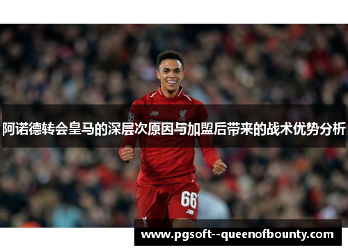阿诺德转会皇马的深层次原因与加盟后带来的战术优势分析