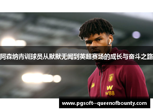 阿森纳青训球员从默默无闻到英超赛场的成长与奋斗之路