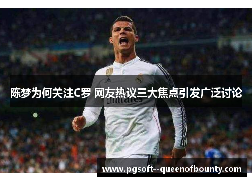 陈梦为何关注C罗 网友热议三大焦点引发广泛讨论