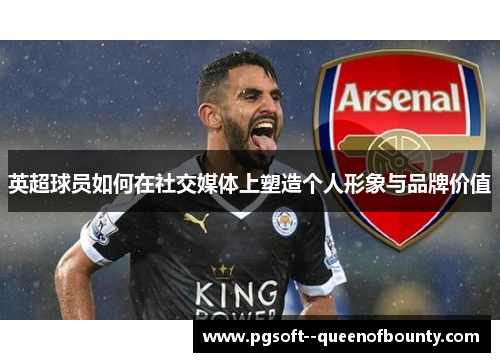 英超球员如何在社交媒体上塑造个人形象与品牌价值
