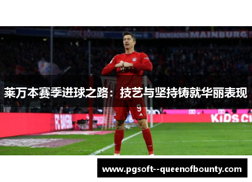 莱万本赛季进球之路：技艺与坚持铸就华丽表现