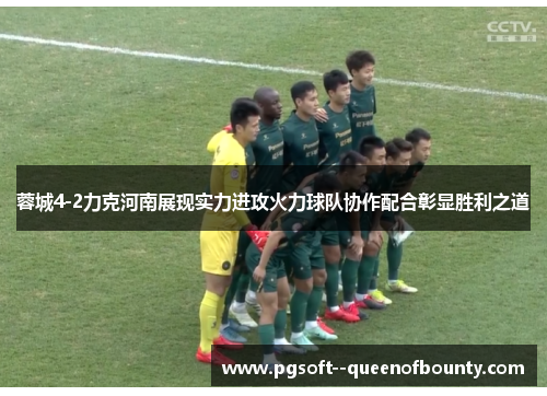 蓉城4-2力克河南展现实力进攻火力球队协作配合彰显胜利之道