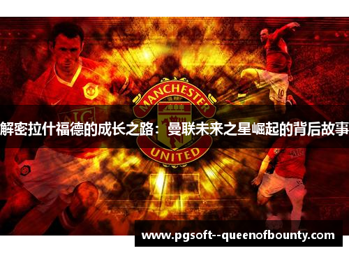 解密拉什福德的成长之路：曼联未来之星崛起的背后故事