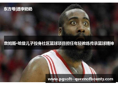 詹姆斯·哈登儿子投身社区篮球项目担任年轻教练传承篮球精神