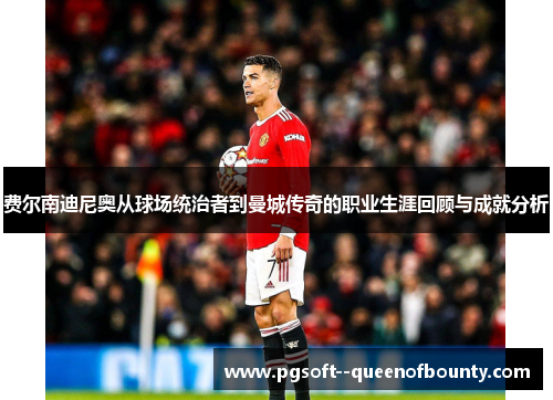 费尔南迪尼奥从球场统治者到曼城传奇的职业生涯回顾与成就分析