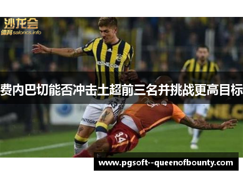 费内巴切能否冲击土超前三名并挑战更高目标