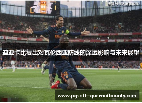 迪亚卡比复出对瓦伦西亚防线的深远影响与未来展望