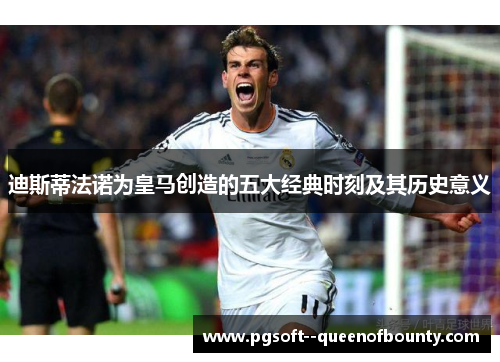 迪斯蒂法诺为皇马创造的五大经典时刻及其历史意义