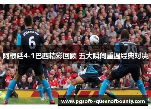 阿根廷4-1巴西精彩回顾 五大瞬间重温经典对决