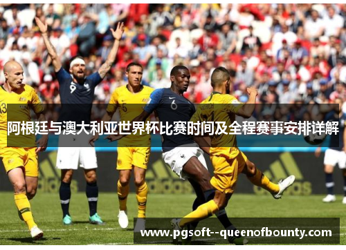 阿根廷与澳大利亚世界杯比赛时间及全程赛事安排详解