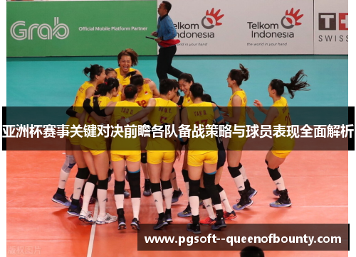 亚洲杯赛事关键对决前瞻各队备战策略与球员表现全面解析