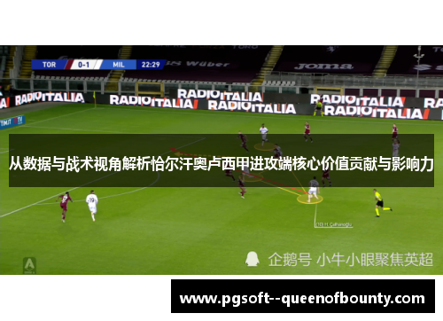 从数据与战术视角解析恰尔汗奥卢西甲进攻端核心价值贡献与影响力