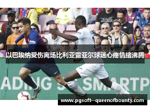 以巴埃纳受伤离场比利亚雷亚尔球迷心疼情绪沸腾