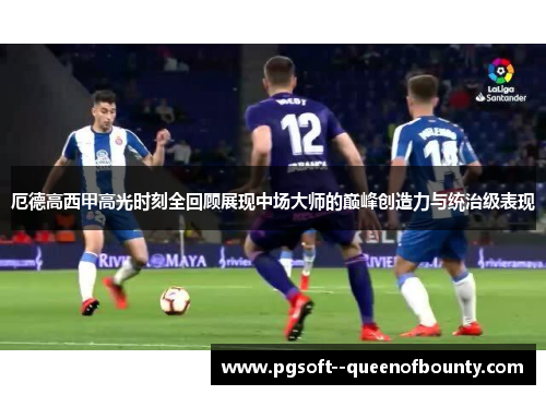 厄德高西甲高光时刻全回顾展现中场大师的巅峰创造力与统治级表现
