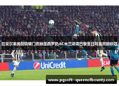 拉斐尔莱奥倒钩破门震撼圣西罗助AC米兰逆袭巴黎圣日耳曼晋级欧冠