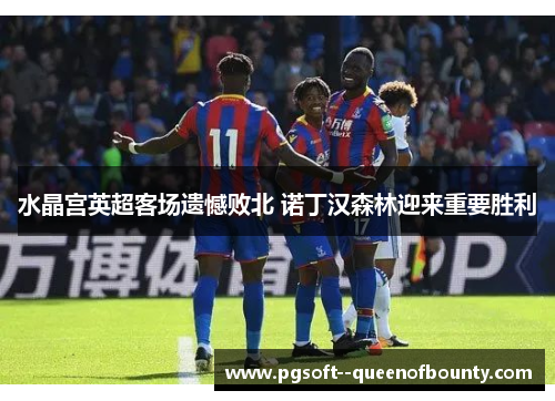 水晶宫英超客场遗憾败北 诺丁汉森林迎来重要胜利 水晶宫英超客场遗憾败北 诺丁汉森林迎来重要胜利