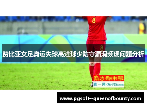 赞比亚女足奥运失球高进球少防守漏洞频现问题分析