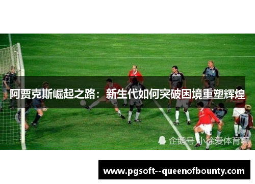 阿贾克斯崛起之路：新生代如何突破困境重塑辉煌
