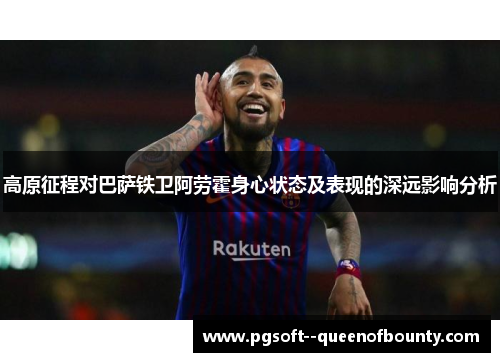 高原征程对巴萨铁卫阿劳霍身心状态及表现的深远影响分析