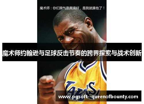 魔术师约翰逊与足球反击节奏的跨界探索与战术创新