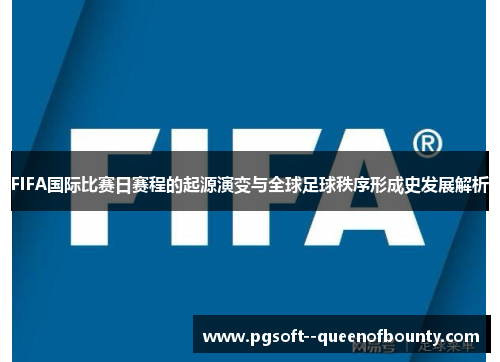 FIFA国际比赛日赛程的起源演变与全球足球秩序形成史发展解析 FIFA国际比赛日赛程的起源演变与全球足球秩序形成史发展解析