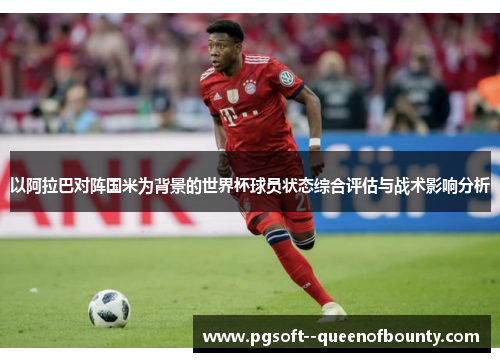 以阿拉巴对阵国米为背景的世界杯球员状态综合评估与战术影响分析 以阿拉巴对阵国米为背景的世界杯球员状态综合评估与战术影响分析