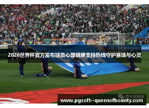 2026世界杯官方发布球员心理健康支持热线守护赛场与心灵 2026世界杯官方发布球员心理健康支持热线守护赛场与心灵