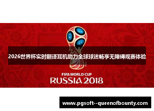 2026世界杯实时翻译耳机助力全球球迷畅享无障碍观赛体验 2026世界杯实时翻译耳机助力全球球迷畅享无障碍观赛体验