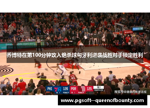 乔博特在第100分钟攻入绝杀球匈牙利逆袭战胜对手锁定胜利 乔博特在第100分钟攻入绝杀球匈牙利逆袭战胜对手锁定胜利